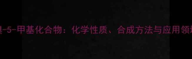 图片 02-溴-5-甲基化合物：化学性质、合成方法与应用领域全2.jpg