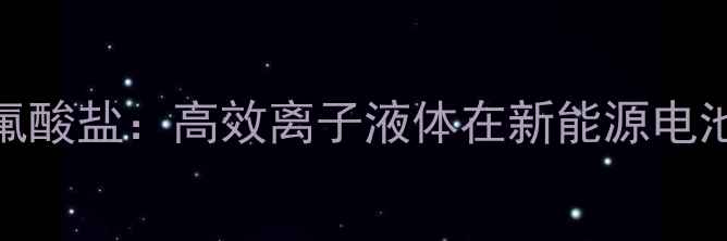 图片 1-丁基-3-甲基-六氟咪唑六氟酸盐：高效离子液体在新能源电池电解质中的应用与制备工艺.jpg