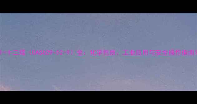 图片 1-十二烯（CAS629-52-9）全：化学性质、工业应用与安全操作指南1.jpg