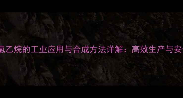 图片 1-甲基-3-氯乙烷的工业应用与合成方法详解：高效生产与安全操作指南.jpg