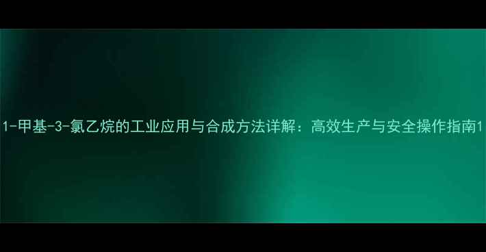 图片 1-甲基-3-氯乙烷的工业应用与合成方法详解：高效生产与安全操作指南1.jpg
