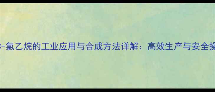 图片 1-甲基-3-氯乙烷的工业应用与合成方法详解：高效生产与安全操作指南2.jpg