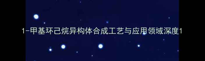 图片 1-甲基环己烷异构体合成工艺与应用领域深度1.jpg