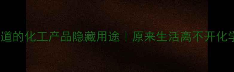 图片 10个你不知道的化工产品隐藏用途｜原来生活离不开化学魔法！🔬1.jpg