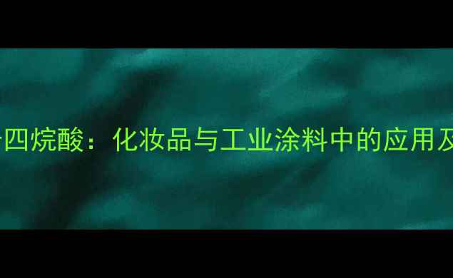 图片 12-甲基-十四烷酸：化妆品与工业涂料中的应用及生产工艺1.jpg