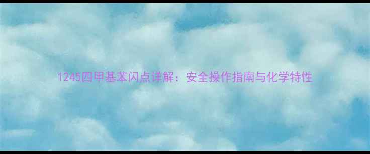 图片 1245四甲基苯闪点详解：安全操作指南与化学特性.jpg