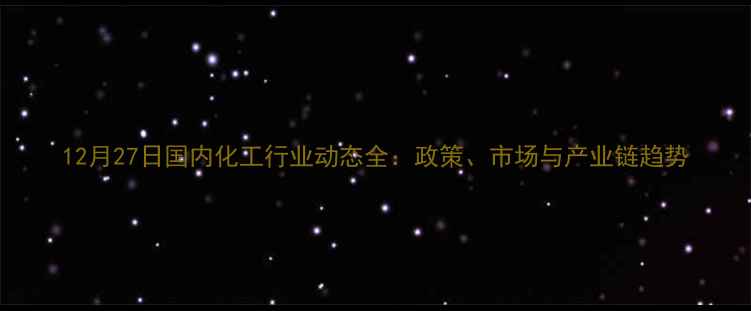 图片 12月27日国内化工行业动态全：政策、市场与产业链趋势.jpg