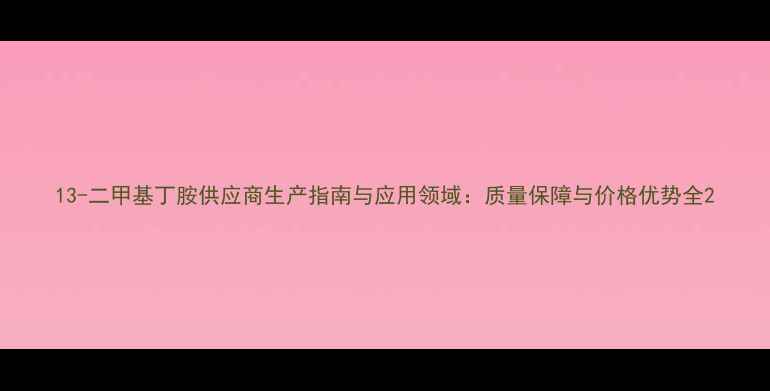 图片 13-二甲基丁胺供应商生产指南与应用领域：质量保障与价格优势全2.jpg