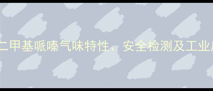 图片 14-二甲基哌嗪气味特性、安全检测及工业应用.jpg