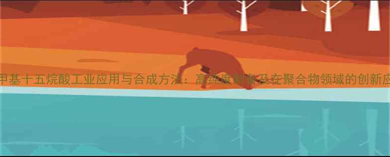 图片 14-甲基十五烷酸工业应用与合成方法：高纯度制备及在聚合物领域的创新应用1.jpg