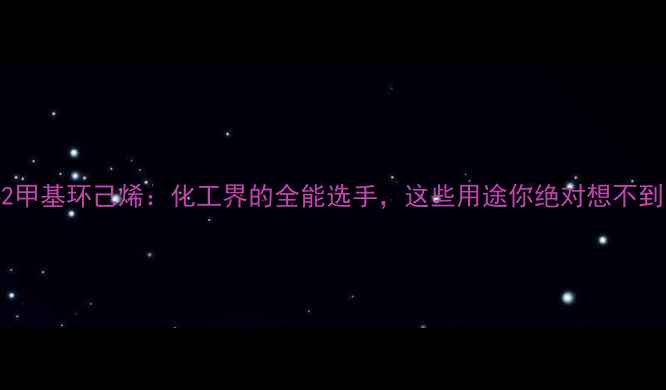 图片 162甲基环己烯：化工界的全能选手，这些用途你绝对想不到！.jpg