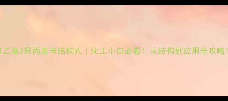 图片 1乙基3异丙基苯结构式｜化工小白必看！从结构到应用全攻略1.jpg