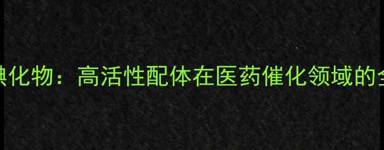 图片 1乙基3甲基咪唑碘化物：高活性配体在医药催化领域的全（附合成指南）.jpg