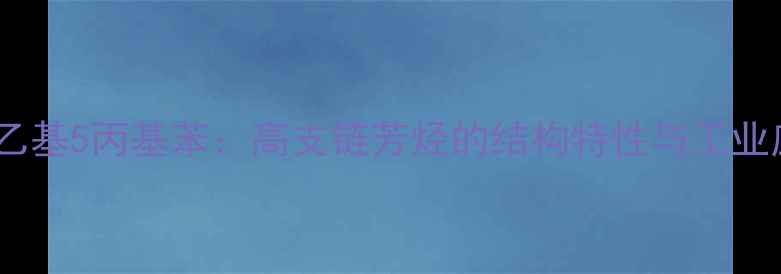 图片 1甲基2乙基5丙基苯：高支链芳烃的结构特性与工业应用全2.jpg