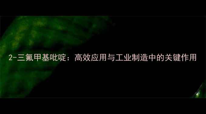 图片 2-三氟甲基吡啶：高效应用与工业制造中的关键作用.jpg