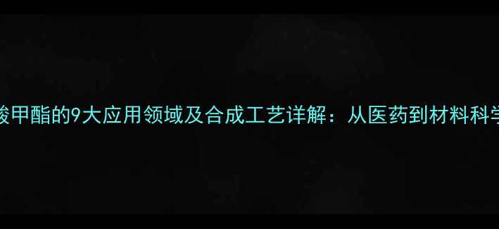 图片 2-吡咯甲酸甲酯的9大应用领域及合成工艺详解：从医药到材料科学的全方位.jpg