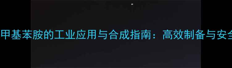 图片 2-氯-2-甲基苯胺的工业应用与合成指南：高效制备与安全操作全.jpg