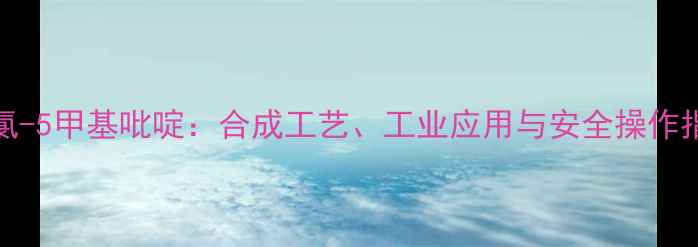 图片 2-氯-5甲基吡啶：合成工艺、工业应用与安全操作指南.jpg