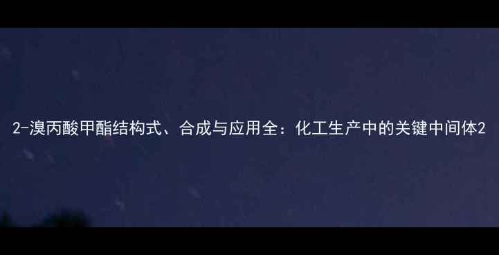 图片 2-溴丙酸甲酯结构式、合成与应用全：化工生产中的关键中间体2.jpg