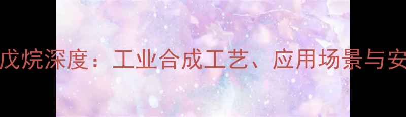 图片 2-甲基-3-乙基戊烷深度：工业合成工艺、应用场景与安全操作全指南2.jpg
