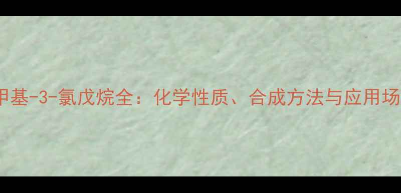 图片 2-甲基-3-氯戊烷全：化学性质、合成方法与应用场景1.jpg