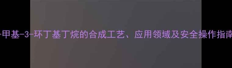 图片 2-甲基-3-环丁基丁烷的合成工艺、应用领域及安全操作指南2.jpg