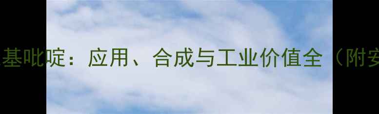 图片 2-甲基-3-甲氧基吡啶：应用、合成与工业价值全（附安全操作指南）.jpg