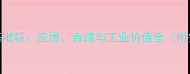 图片 2-甲基-3-甲氧基吡啶：应用、合成与工业价值全（附安全操作指南）2.jpg