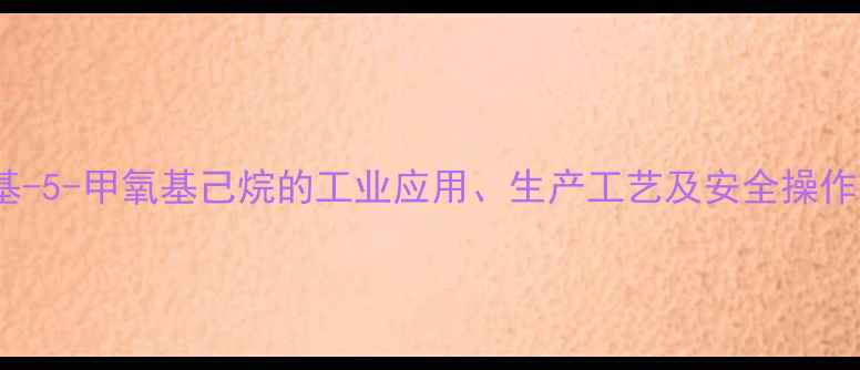 图片 2-甲基-5-甲氧基己烷的工业应用、生产工艺及安全操作指南2.jpg