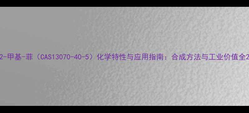 图片 2-甲基-菲（CAS13070-40-5）化学特性与应用指南：合成方法与工业价值全2.jpg
