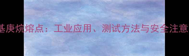 图片 2-甲基庚烷熔点：工业应用、测试方法与安全注意事项1.jpg