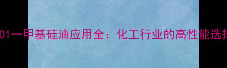图片 201一甲基硅油应用全：化工行业的高性能选择.jpg