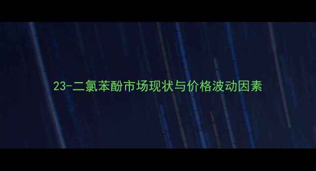 图片 23-二氯苯酚市场现状与价格波动因素.jpg