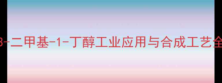 图片 23-二甲基-1-丁醇工业应用与合成工艺全2.jpg