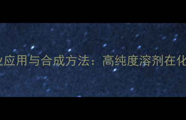 图片 23-二甲基丁烷的工业应用与合成方法：高纯度溶剂在化工生产中的核心价值.jpg