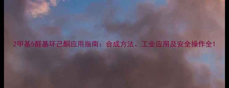 图片 2甲基5醛基环己酮应用指南：合成方法、工业应用及安全操作全1.jpg