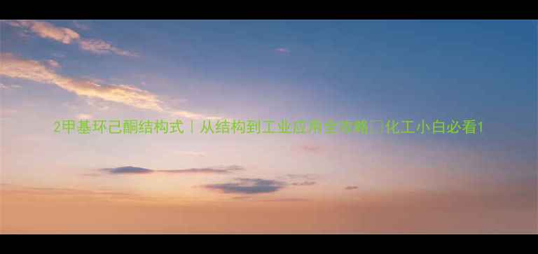 图片 2甲基环己酮结构式｜从结构到工业应用全攻略❗化工小白必看1.jpg