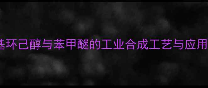 图片 2甲基环己醇与苯甲醚的工业合成工艺与应用技术.jpg