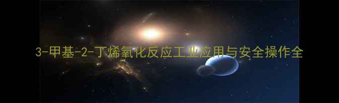 图片 3-甲基-2-丁烯氧化反应工业应用与安全操作全.jpg