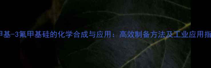 图片 3-甲基-3氟甲基硅的化学合成与应用：高效制备方法及工业应用指南1.jpg