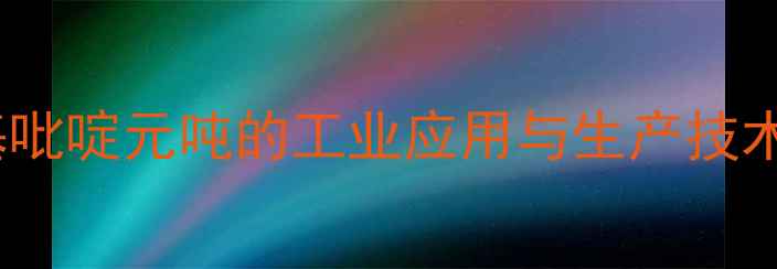 图片 3-甲基吡啶元吨的工业应用与生产技术指南2.jpg