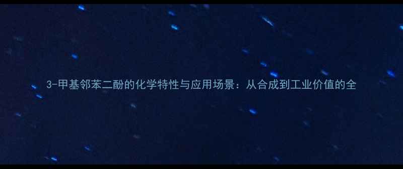 图片 3-甲基邻苯二酚的化学特性与应用场景：从合成到工业价值的全.jpg