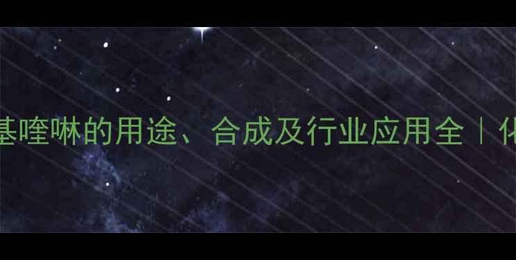 图片 3甲基2乙酰基喹啉的用途、合成及行业应用全｜化工人必看！.jpg