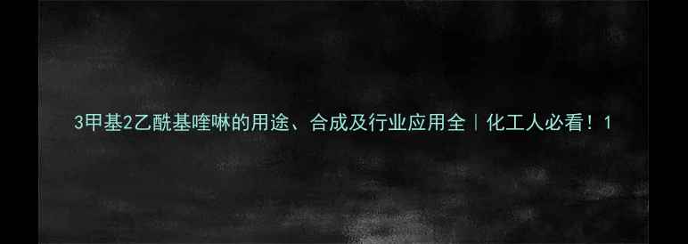 图片 3甲基2乙酰基喹啉的用途、合成及行业应用全｜化工人必看！1.jpg