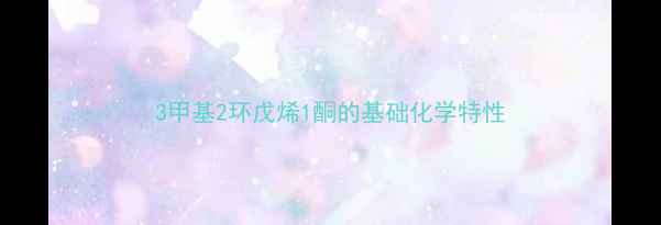 图片 3甲基2环戊烯1酮的基础化学特性.jpg