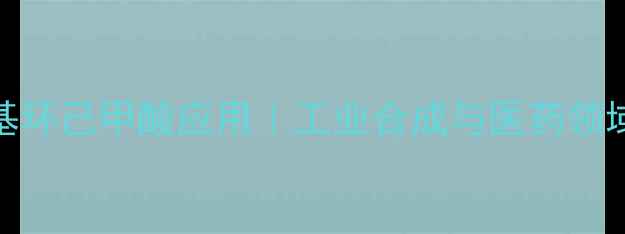 图片 4-氨甲基环己甲酸应用｜工业合成与医药领域全攻略.jpg