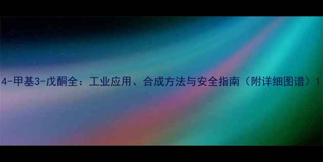 图片 4-甲基3-戊酮全：工业应用、合成方法与安全指南（附详细图谱）1.jpg