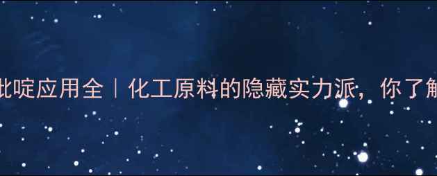 图片 4-甲基吡啶应用全｜化工原料的隐藏实力派，你了解多少？.jpg