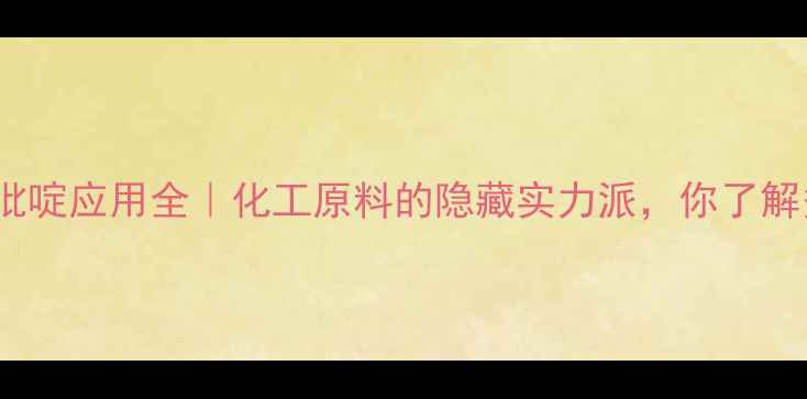 图片 4-甲基吡啶应用全｜化工原料的隐藏实力派，你了解多少？2.jpg