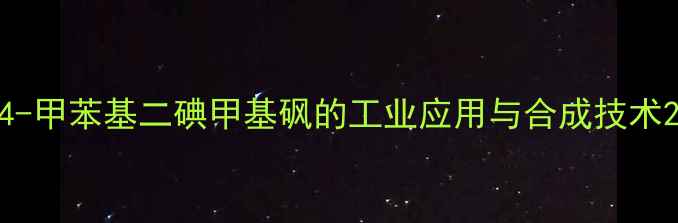 图片 4-甲苯基二碘甲基砜的工业应用与合成技术2.jpg